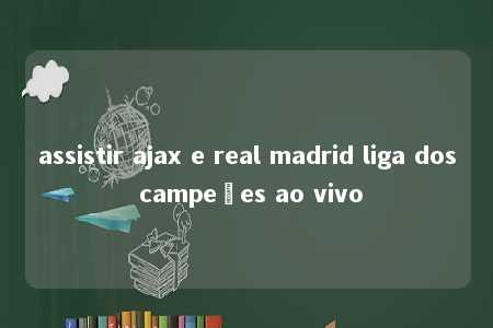 assistir ajax e real madrid liga dos campeões ao vivo