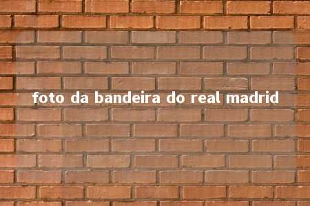 foto da bandeira do real madrid