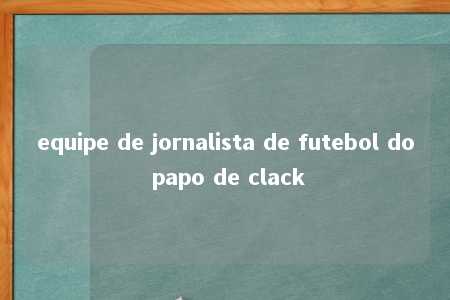 equipe de jornalista de futebol do papo de clack