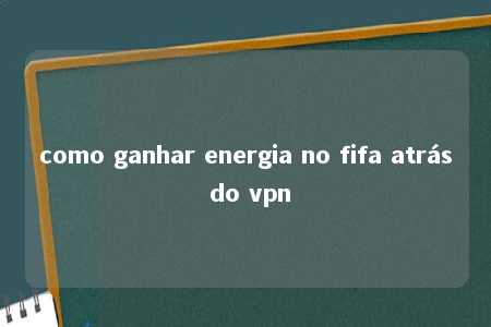 como ganhar energia no fifa atrás do vpn