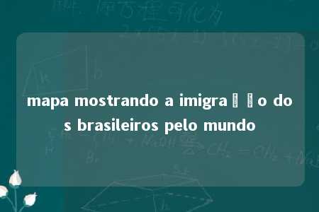 mapa mostrando a imigração dos brasileiros pelo mundo