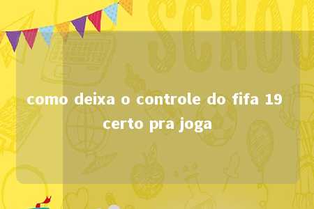 como deixa o controle do fifa 19 certo pra joga