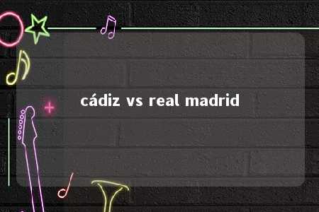 cádiz vs real madrid