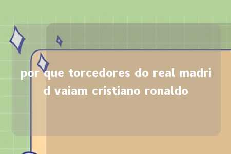 por que torcedores do real madrid vaiam cristiano ronaldo