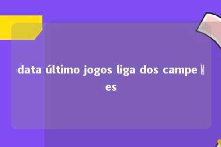 data último jogos liga dos campeões