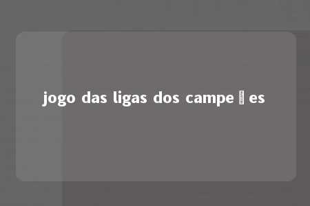 jogo das ligas dos campeões