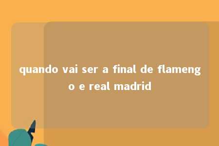 quando vai ser a final de flamengo e real madrid