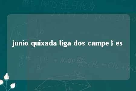 junio quixada liga dos campeões