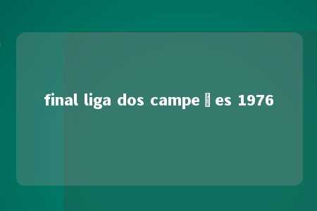 final liga dos campeões 1976