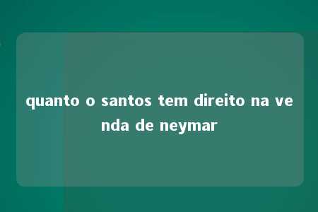 quanto o santos tem direito na venda de neymar