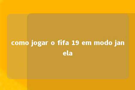 como jogar o fifa 19 em modo janela