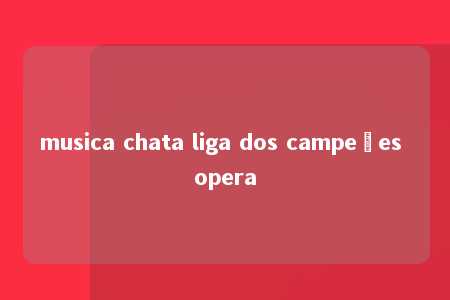 musica chata liga dos campeões opera