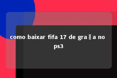 como baixar fifa 17 de graça no ps3