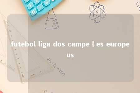 futebol liga dos campeões europeus