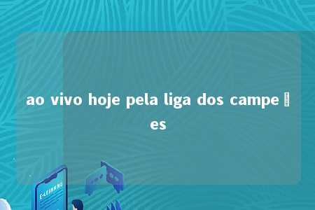 ao vivo hoje pela liga dos campeões