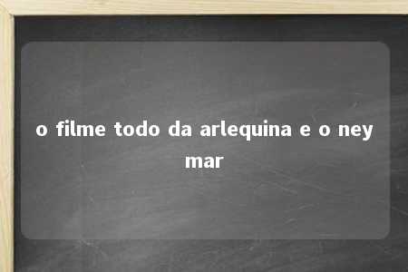 o filme todo da arlequina e o neymar