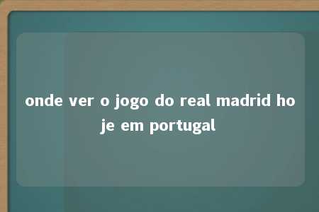 onde ver o jogo do real madrid hoje em portugal