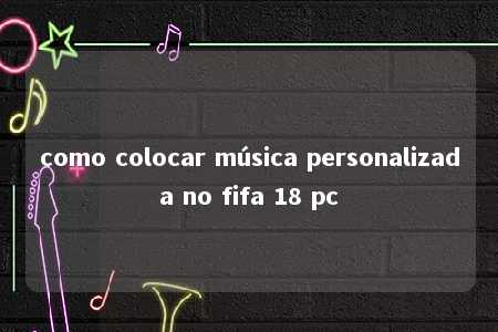 como colocar música personalizada no fifa 18 pc