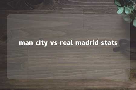 man city vs real madrid stats