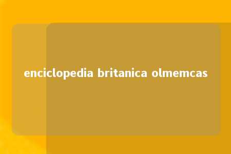 enciclopedia britanica olmemcas