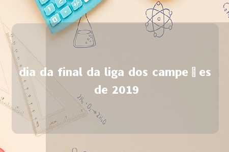 dia da final da liga dos campeões de 2019