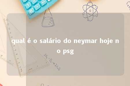 qual é o salário do neymar hoje no psg