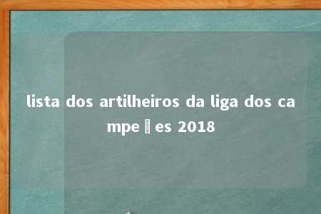 lista dos artilheiros da liga dos campeões 2018