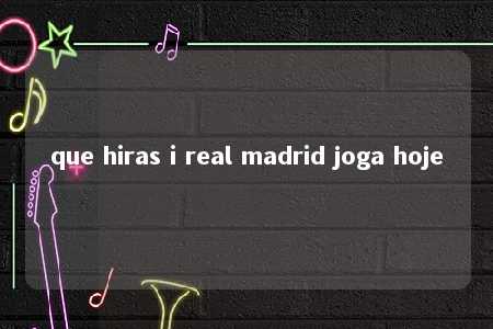 que hiras i real madrid joga hoje