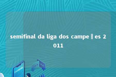 semifinal da liga dos campeões 2011