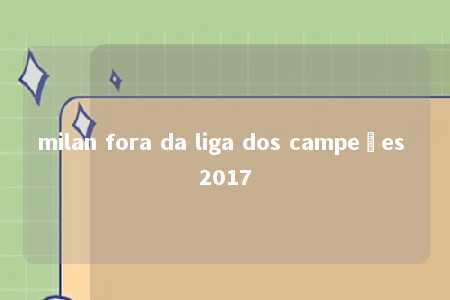 milan fora da liga dos campeões 2017