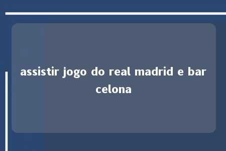 assistir jogo do real madrid e barcelona