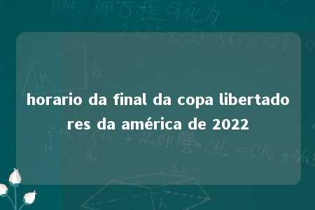 horario da final da copa libertadores da américa de 2022