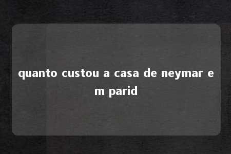 quanto custou a casa de neymar em parid