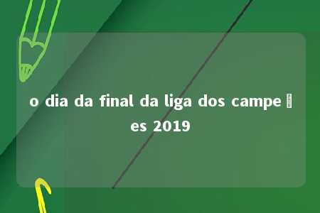 o dia da final da liga dos campeões 2019