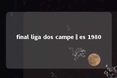 final liga dos campeões 1980