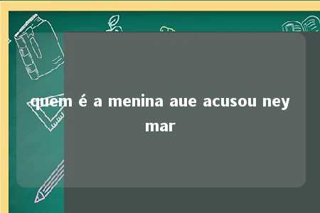 quem é a menina aue acusou neymar