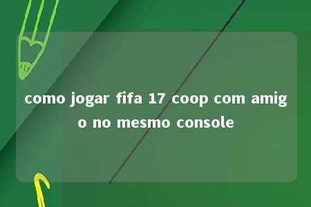 como jogar fifa 17 coop com amigo no mesmo console