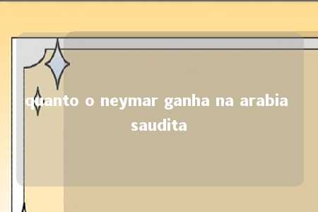 quanto o neymar ganha na arabia saudita