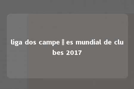 liga dos campeões mundial de clubes 2017