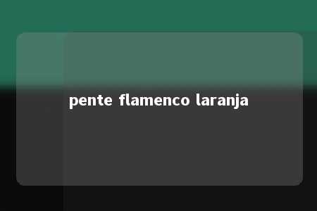 pente flamenco laranja