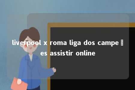 liverpool x roma liga dos campeões assistir online