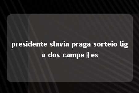 presidente slavia praga sorteio liga dos campeões