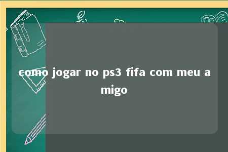 como jogar no ps3 fifa com meu amigo