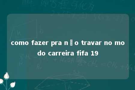 como fazer pra não travar no modo carreira fifa 19