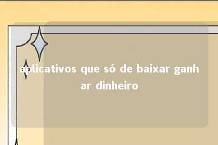 aplicativos que só de baixar ganhar dinheiro