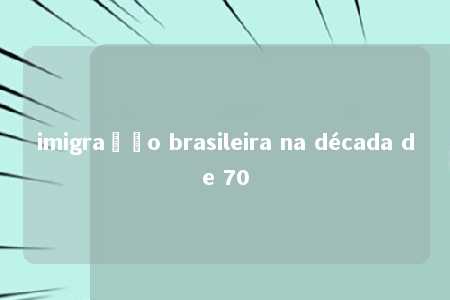 imigração brasileira na década de 70