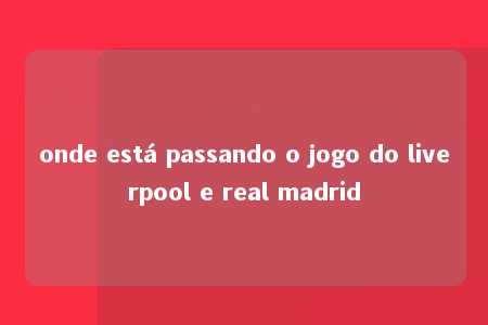 onde está passando o jogo do liverpool e real madrid