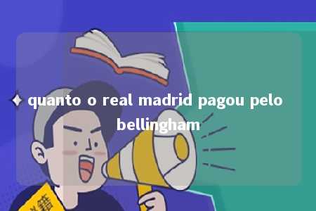 quanto o real madrid pagou pelo bellingham