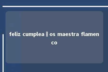 feliz cumpleaños maestra flamenco