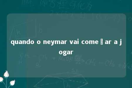 quando o neymar vai começar a jogar